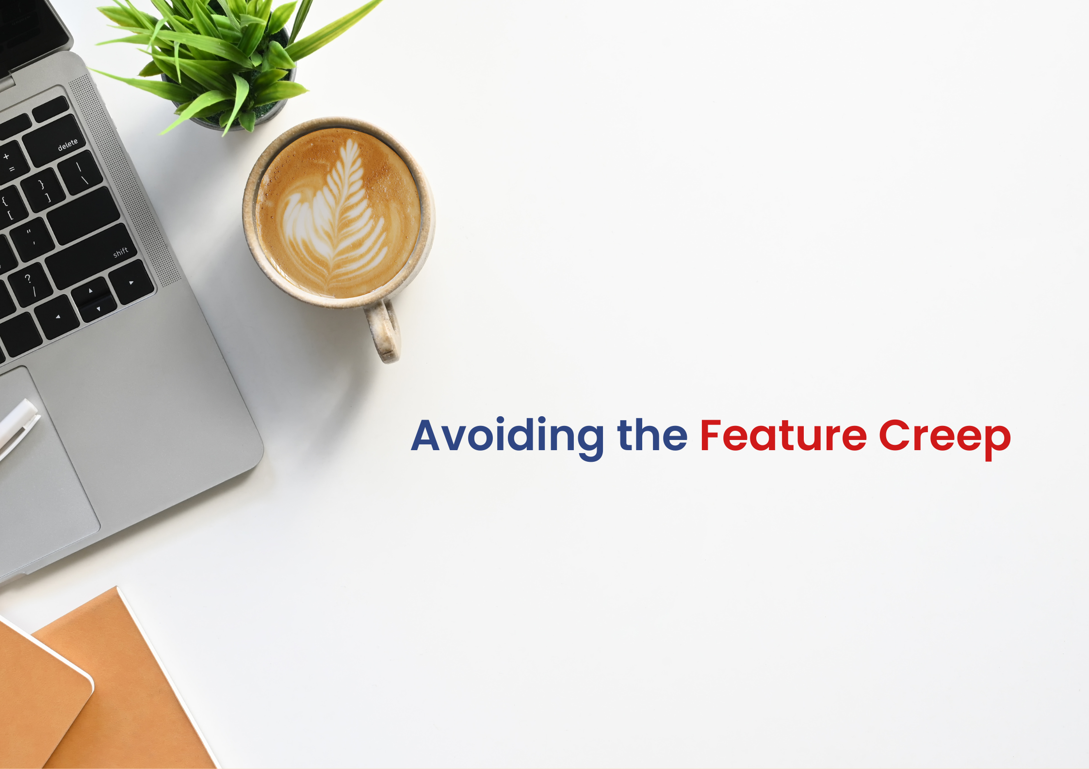 A desk setup with a laptop, a coffee cup with latte art, a small plant, and notebooks. Text on the right reads "Avoiding the Feature Creep"